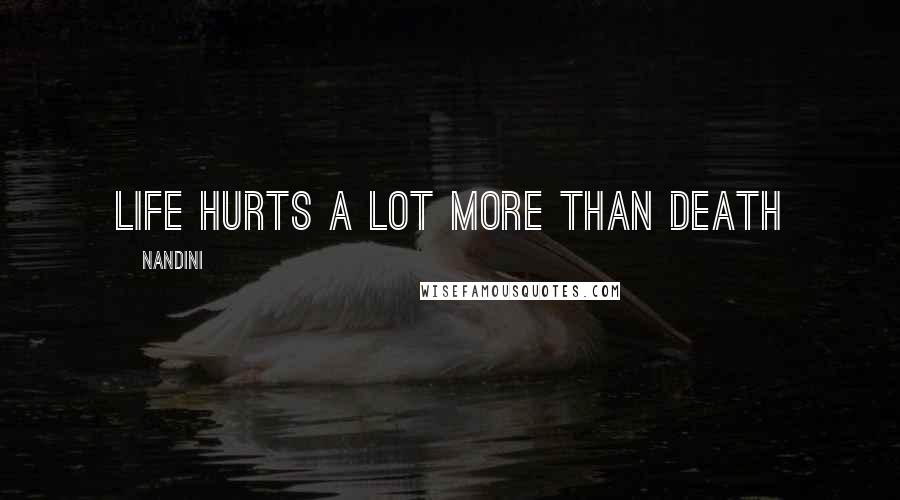 Nandini Quotes: life hurts a lot more than death