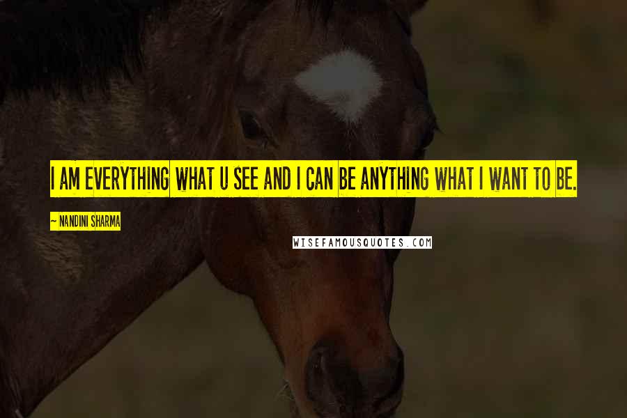 Nandini Sharma Quotes: I am everything what u see and I can be anything what I want to be.