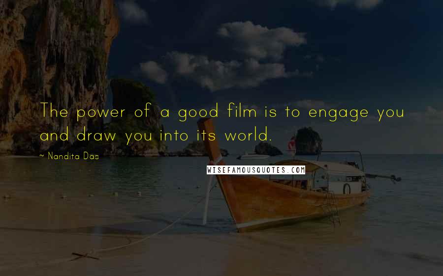 Nandita Das Quotes: The power of a good film is to engage you and draw you into its world.