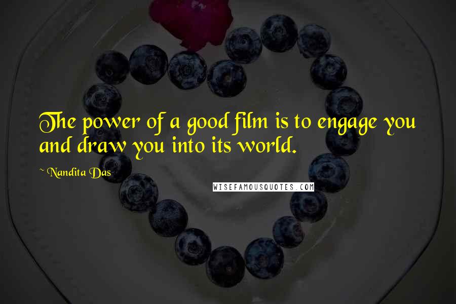 Nandita Das Quotes: The power of a good film is to engage you and draw you into its world.