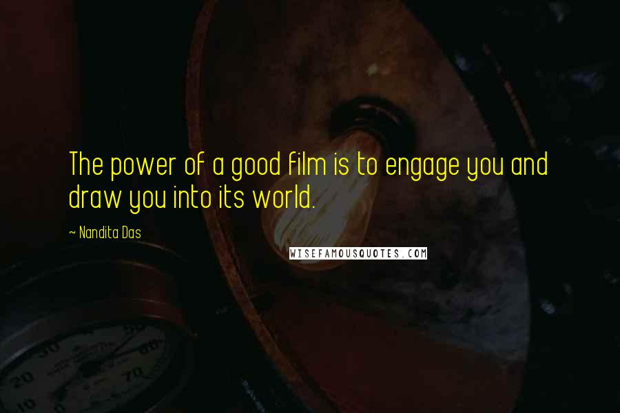 Nandita Das Quotes: The power of a good film is to engage you and draw you into its world.