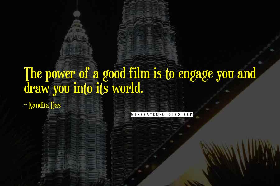 Nandita Das Quotes: The power of a good film is to engage you and draw you into its world.