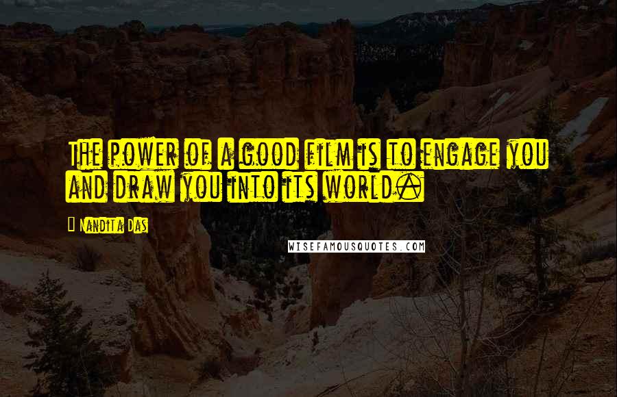 Nandita Das Quotes: The power of a good film is to engage you and draw you into its world.