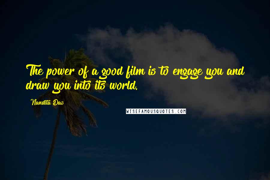 Nandita Das Quotes: The power of a good film is to engage you and draw you into its world.