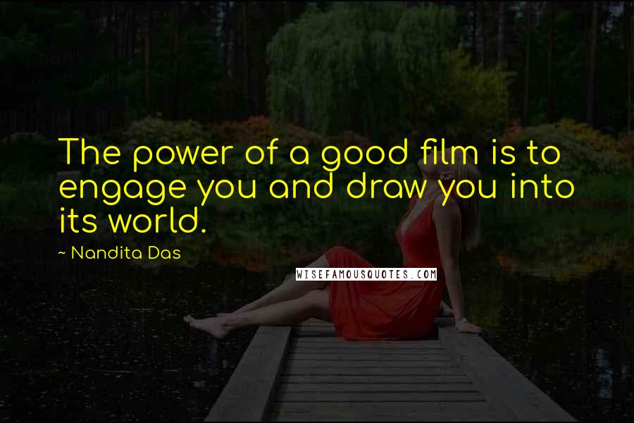 Nandita Das Quotes: The power of a good film is to engage you and draw you into its world.