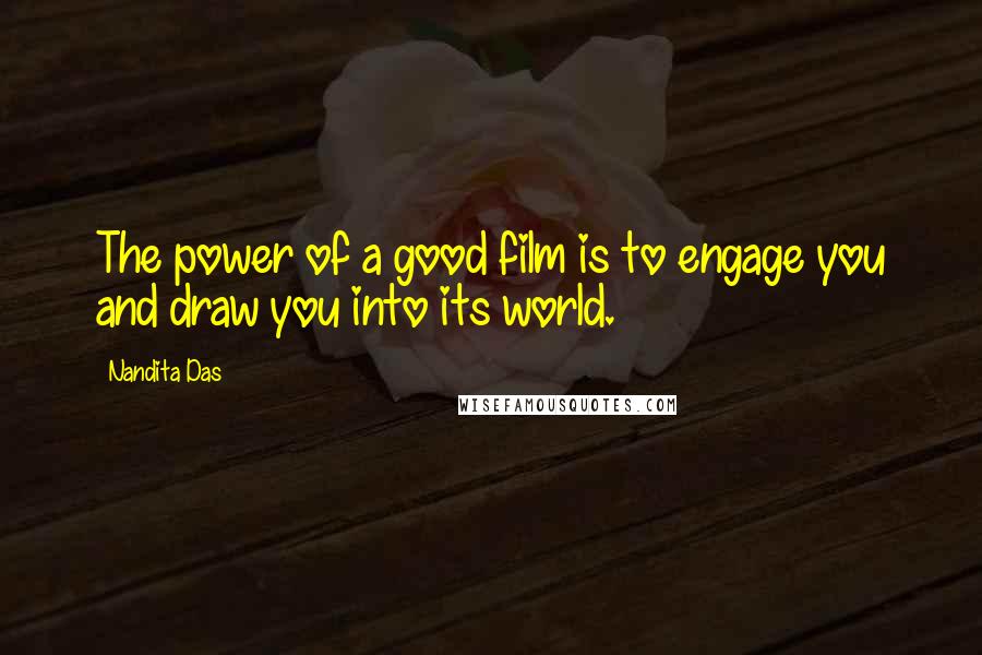 Nandita Das Quotes: The power of a good film is to engage you and draw you into its world.