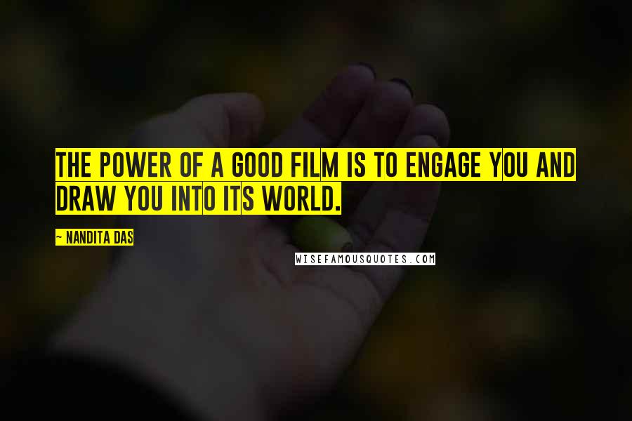 Nandita Das Quotes: The power of a good film is to engage you and draw you into its world.