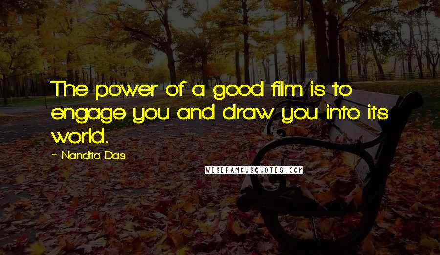 Nandita Das Quotes: The power of a good film is to engage you and draw you into its world.