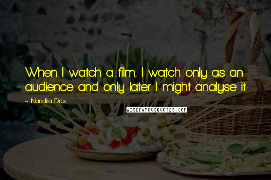 Nandita Das Quotes: When I watch a film, I watch only as an audience and only later I might analyse it.