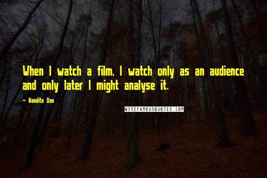 Nandita Das Quotes: When I watch a film, I watch only as an audience and only later I might analyse it.