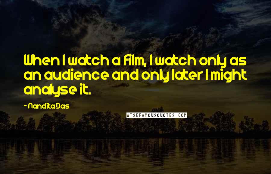 Nandita Das Quotes: When I watch a film, I watch only as an audience and only later I might analyse it.