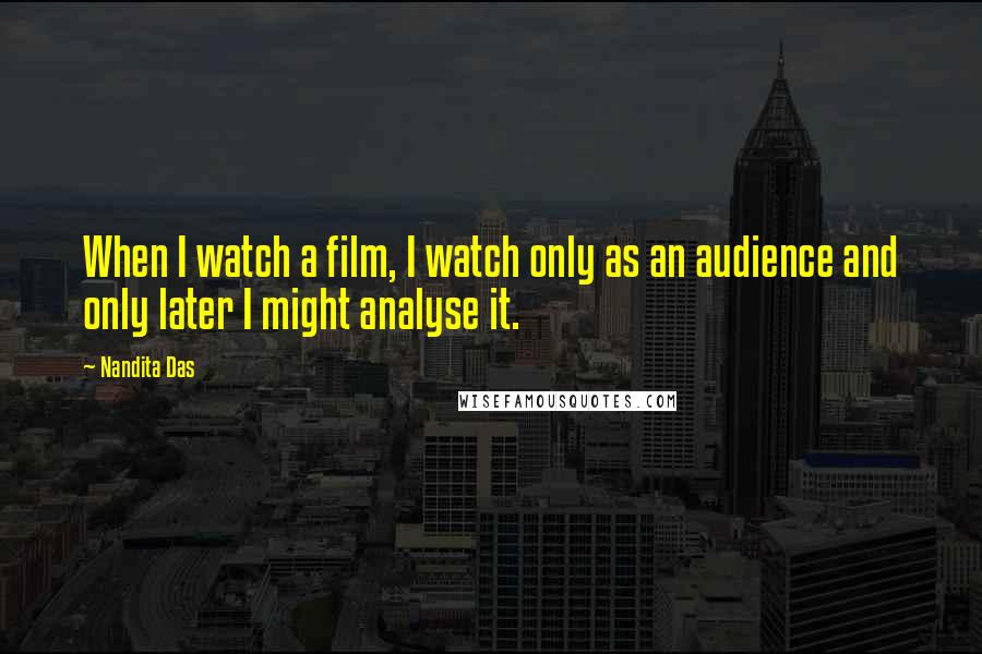 Nandita Das Quotes: When I watch a film, I watch only as an audience and only later I might analyse it.