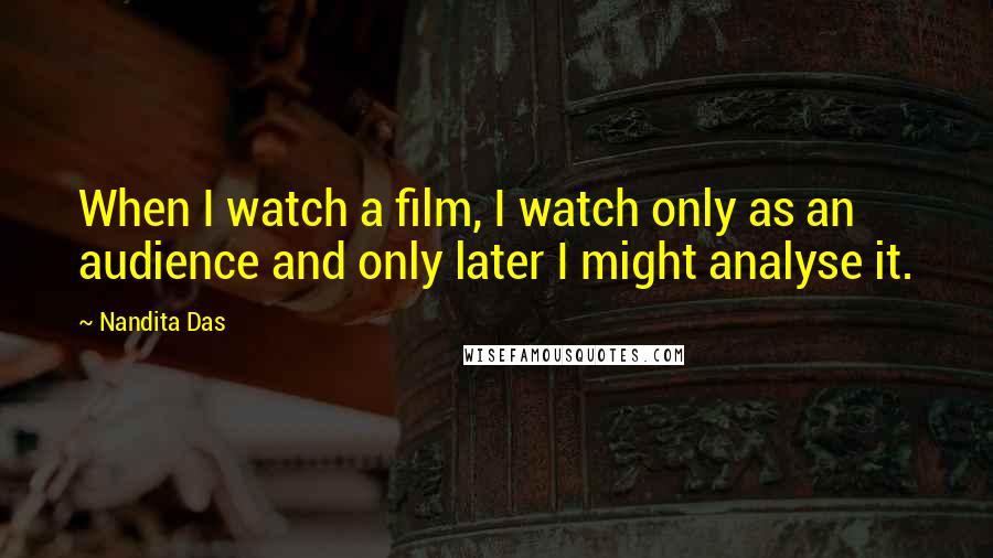 Nandita Das Quotes: When I watch a film, I watch only as an audience and only later I might analyse it.