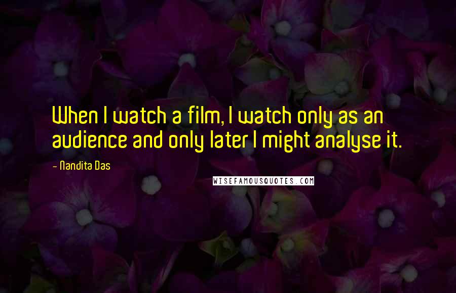 Nandita Das Quotes: When I watch a film, I watch only as an audience and only later I might analyse it.