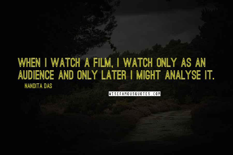 Nandita Das Quotes: When I watch a film, I watch only as an audience and only later I might analyse it.