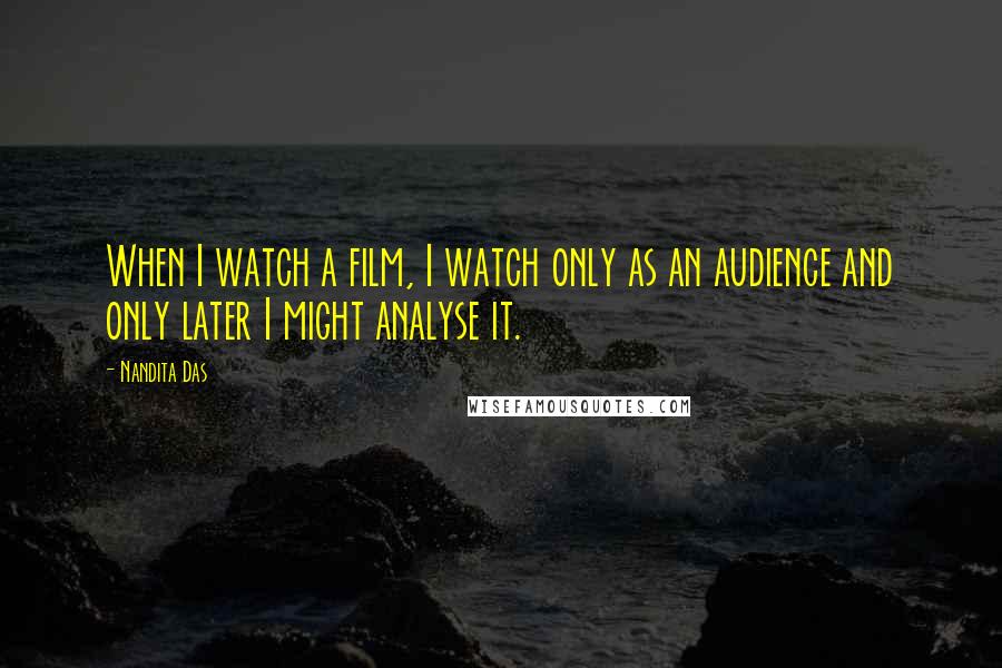 Nandita Das Quotes: When I watch a film, I watch only as an audience and only later I might analyse it.