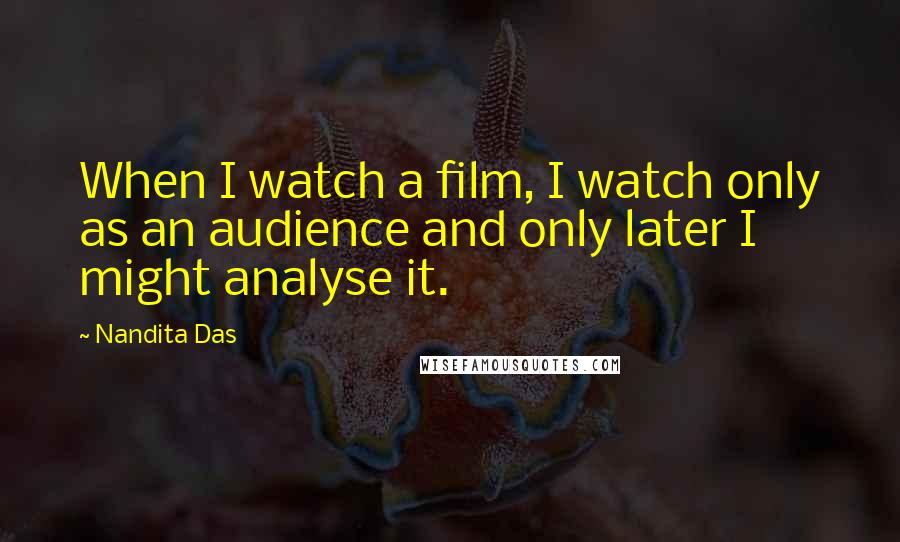 Nandita Das Quotes: When I watch a film, I watch only as an audience and only later I might analyse it.