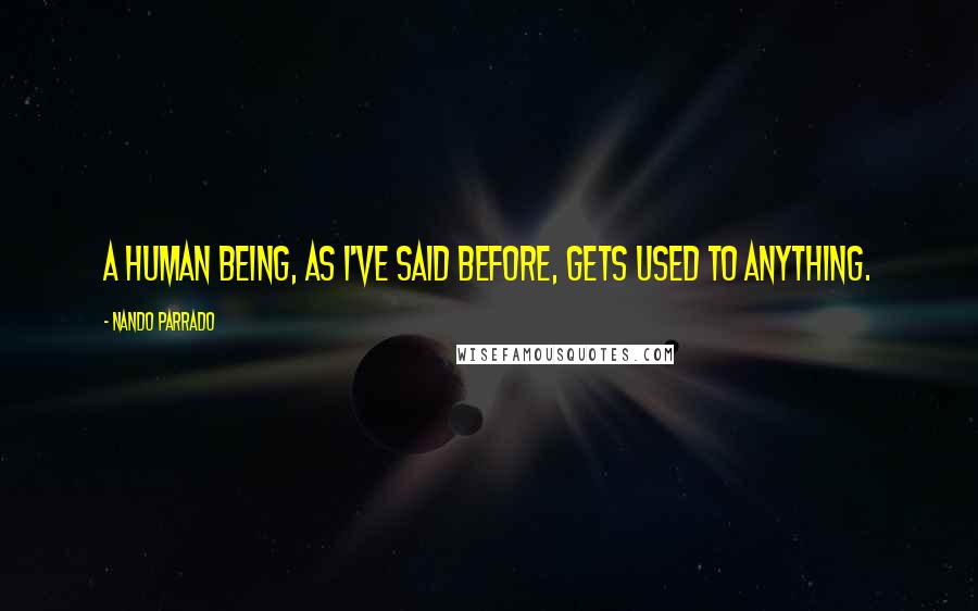 Nando Parrado Quotes: A human being, as I've said before, gets used to anything.