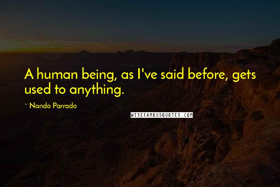 Nando Parrado Quotes: A human being, as I've said before, gets used to anything.