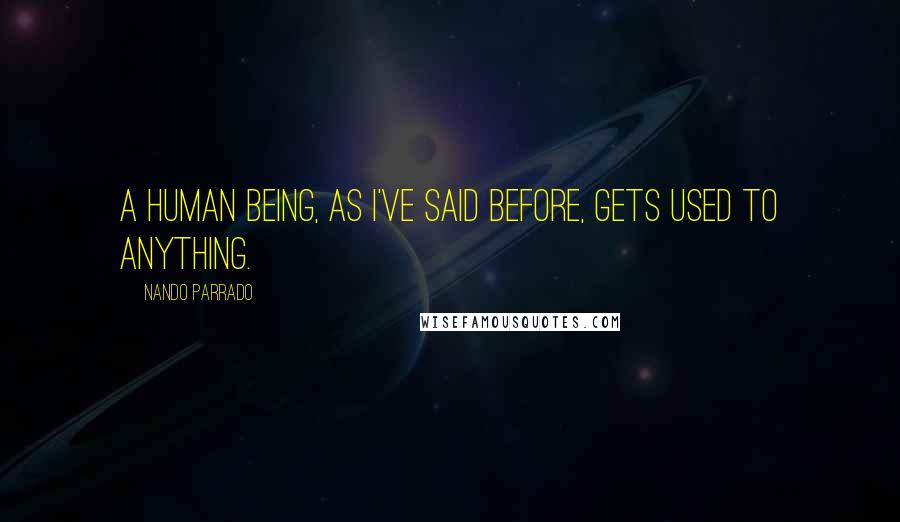 Nando Parrado Quotes: A human being, as I've said before, gets used to anything.