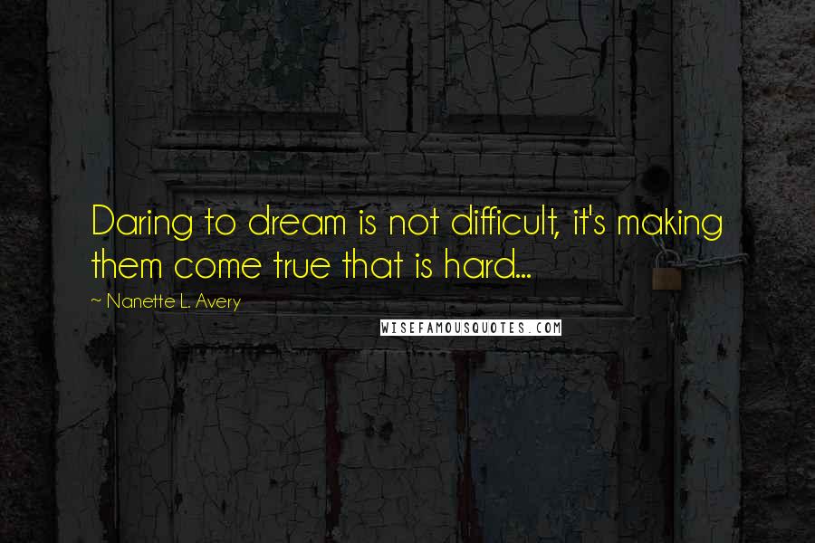 Nanette L. Avery Quotes: Daring to dream is not difficult, it's making them come true that is hard...