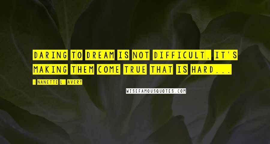 Nanette L. Avery Quotes: Daring to dream is not difficult, it's making them come true that is hard...