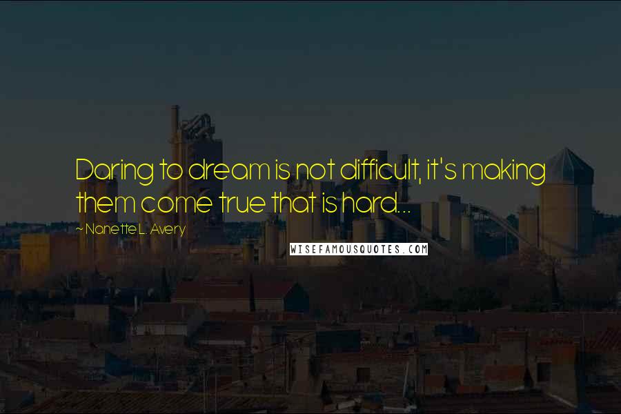 Nanette L. Avery Quotes: Daring to dream is not difficult, it's making them come true that is hard...