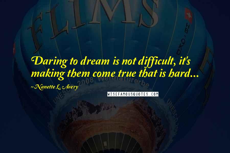 Nanette L. Avery Quotes: Daring to dream is not difficult, it's making them come true that is hard...