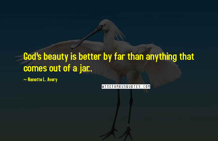 Nanette L. Avery Quotes: God's beauty is better by far than anything that comes out of a jar..