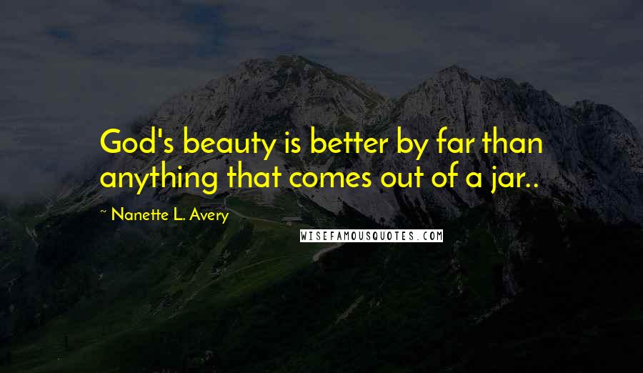 Nanette L. Avery Quotes: God's beauty is better by far than anything that comes out of a jar..