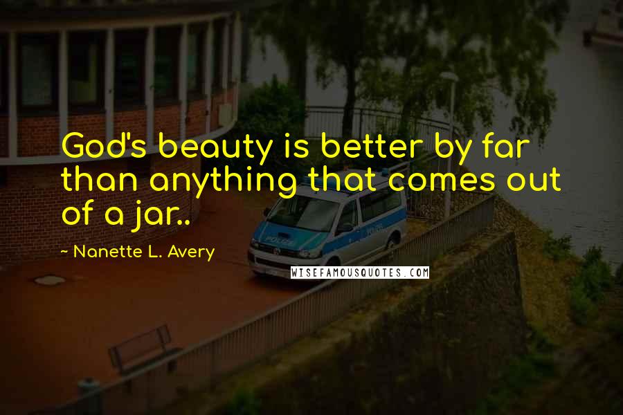 Nanette L. Avery Quotes: God's beauty is better by far than anything that comes out of a jar..