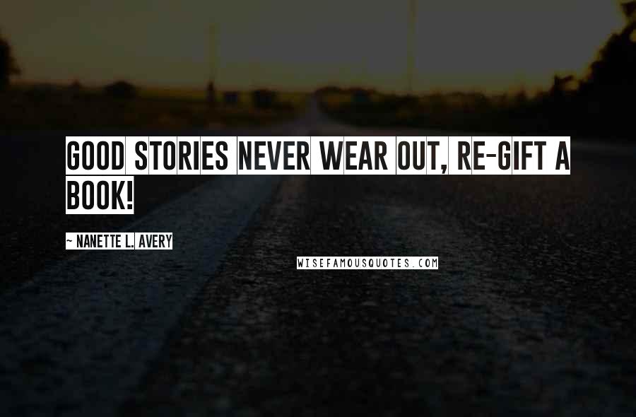 Nanette L. Avery Quotes: Good stories never wear out, re-gift a book!