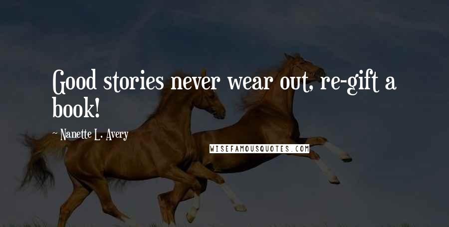 Nanette L. Avery Quotes: Good stories never wear out, re-gift a book!