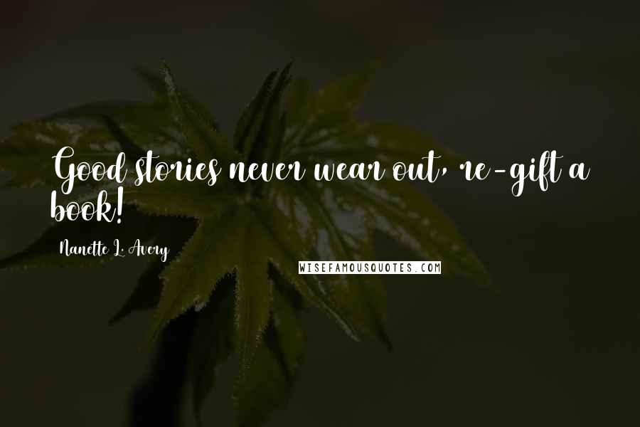 Nanette L. Avery Quotes: Good stories never wear out, re-gift a book!