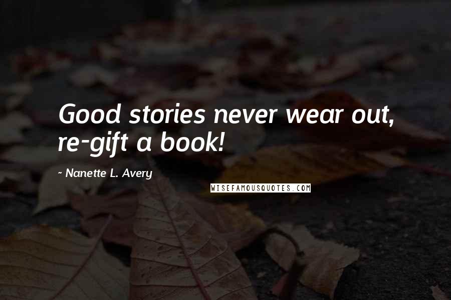 Nanette L. Avery Quotes: Good stories never wear out, re-gift a book!