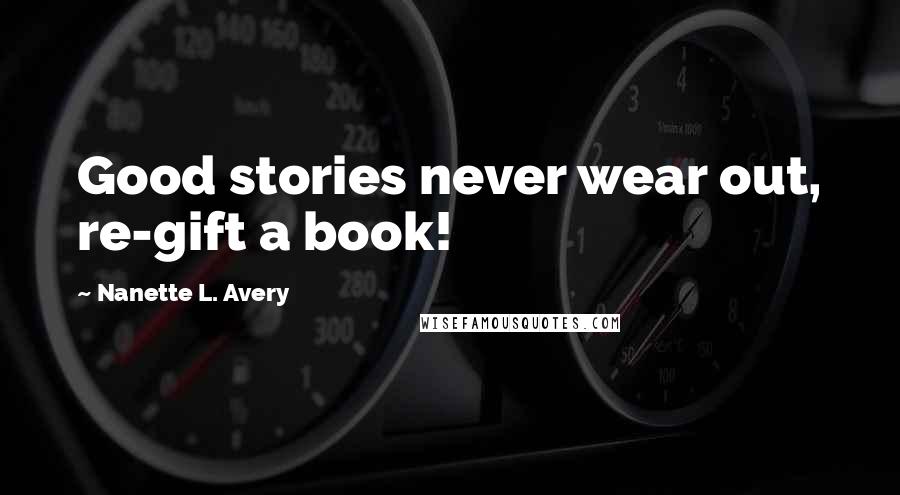 Nanette L. Avery Quotes: Good stories never wear out, re-gift a book!