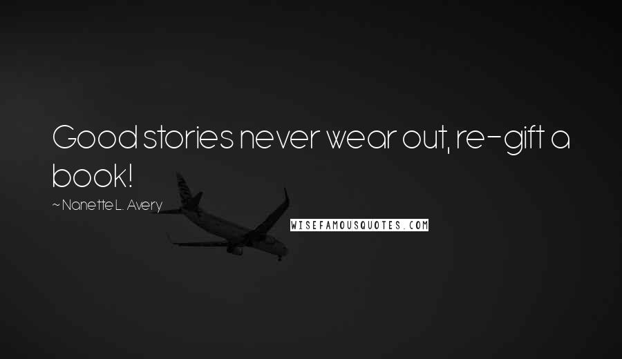 Nanette L. Avery Quotes: Good stories never wear out, re-gift a book!