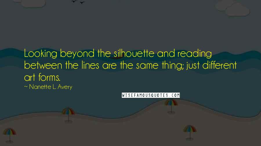 Nanette L. Avery Quotes: Looking beyond the silhouette and reading between the lines are the same thing; just different art forms.