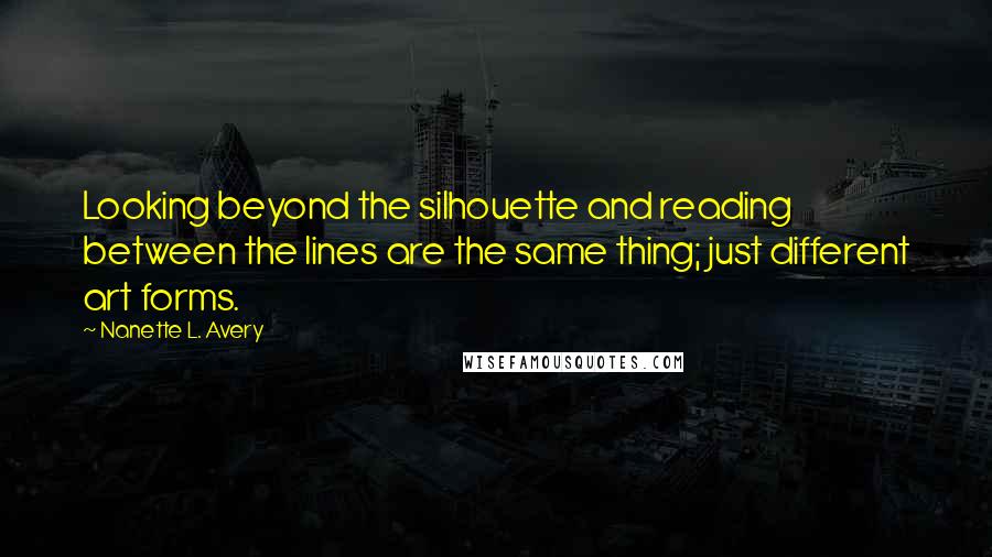 Nanette L. Avery Quotes: Looking beyond the silhouette and reading between the lines are the same thing; just different art forms.