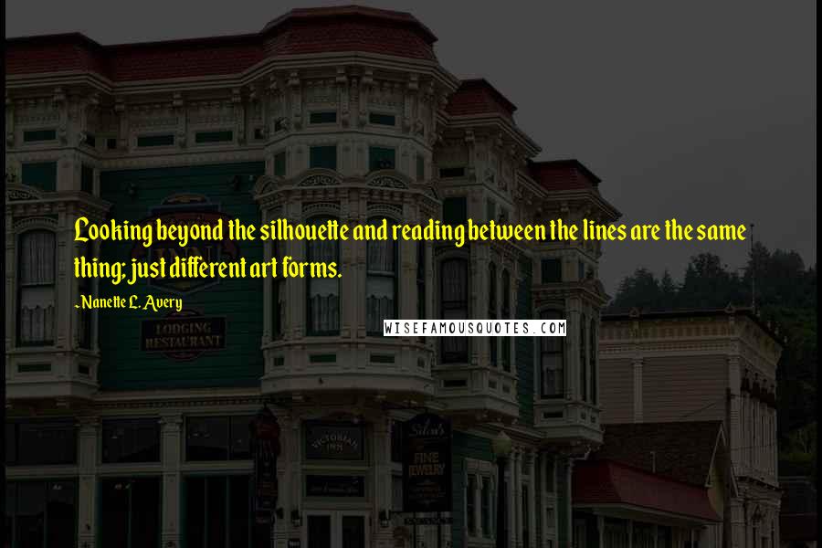 Nanette L. Avery Quotes: Looking beyond the silhouette and reading between the lines are the same thing; just different art forms.