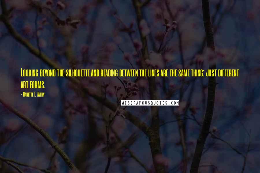 Nanette L. Avery Quotes: Looking beyond the silhouette and reading between the lines are the same thing; just different art forms.