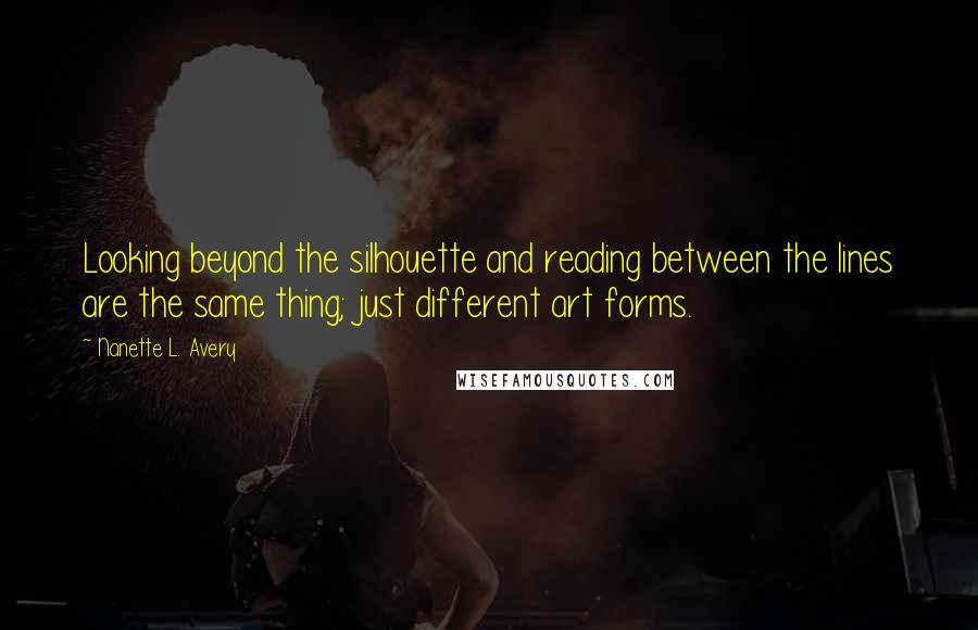 Nanette L. Avery Quotes: Looking beyond the silhouette and reading between the lines are the same thing; just different art forms.