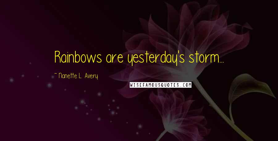 Nanette L. Avery Quotes: Rainbows are yesterday's storm...