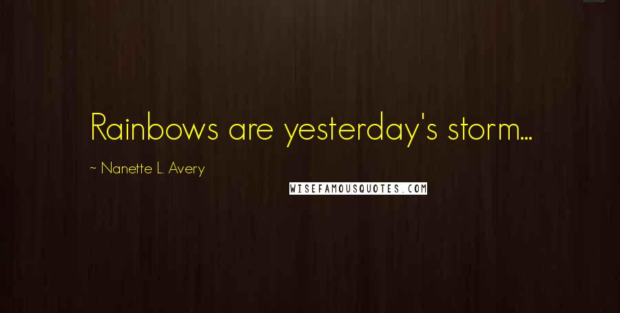 Nanette L. Avery Quotes: Rainbows are yesterday's storm...