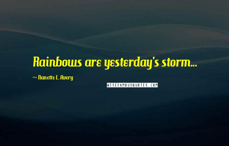Nanette L. Avery Quotes: Rainbows are yesterday's storm...