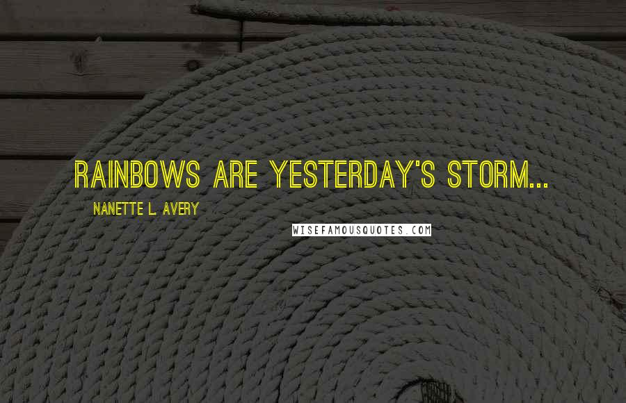 Nanette L. Avery Quotes: Rainbows are yesterday's storm...