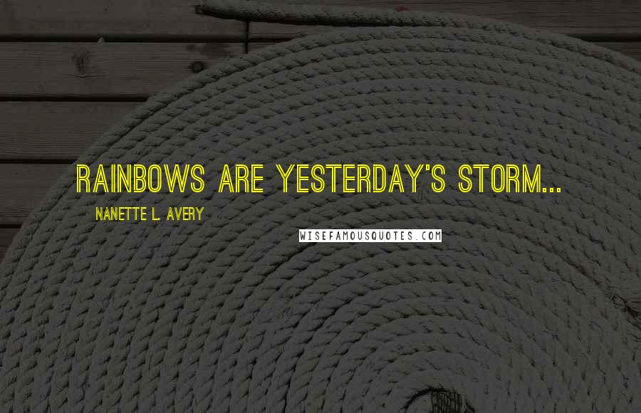 Nanette L. Avery Quotes: Rainbows are yesterday's storm...