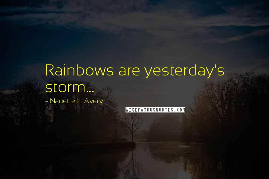 Nanette L. Avery Quotes: Rainbows are yesterday's storm...