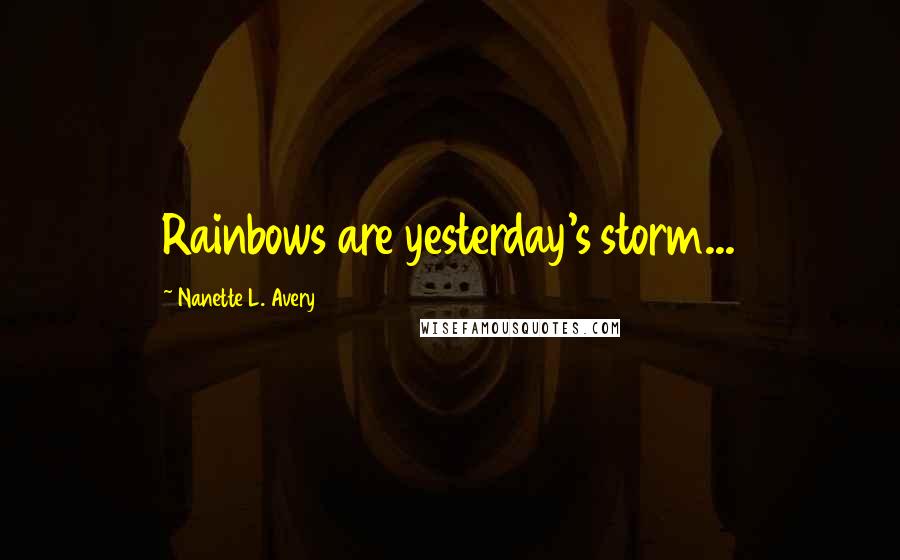 Nanette L. Avery Quotes: Rainbows are yesterday's storm...