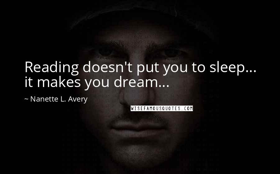 Nanette L. Avery Quotes: Reading doesn't put you to sleep... it makes you dream...